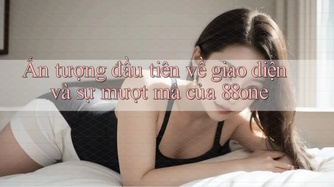 Ấn tượng đầu tiên về giao diện và sự mượt mà của 88one
