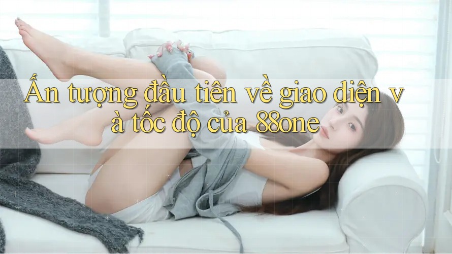 Ấn tượng đầu tiên về giao diện và tốc độ của 88one