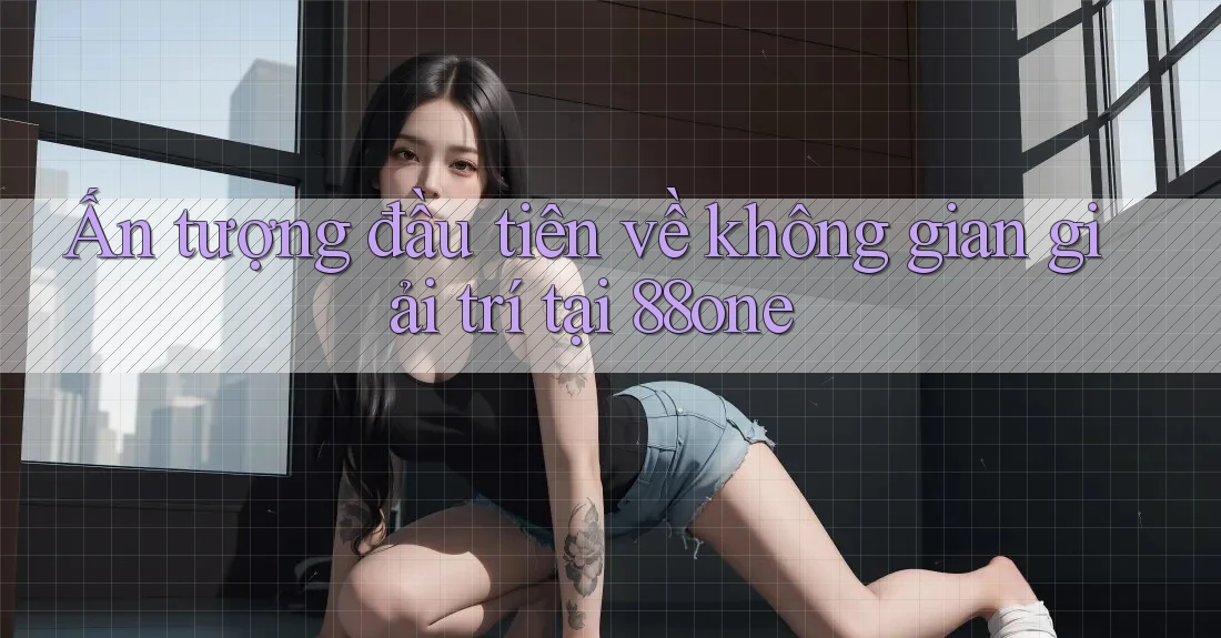 Ấn tượng đầu tiên về không gian giải trí tại 88one