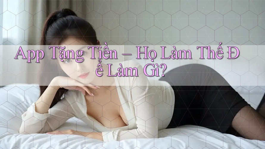 App Tặng Tiền – Họ Làm Thế Để Làm Gì? App Tặng Tiền – Họ Làm Thế Để Làm Gì?