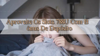 Aproveite os Slots 788u com Bônus de Depósito