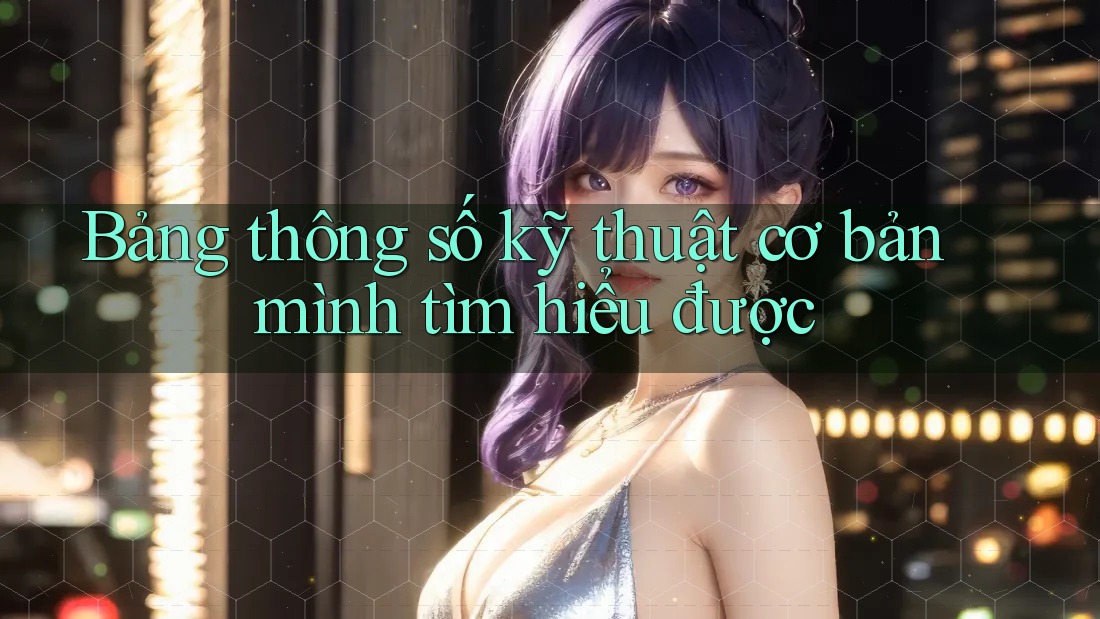 Bảng thông số kỹ thuật cơ bản mình tìm hiểu được Bảng thông số kỹ thuật cơ bản mình tìm hiểu được