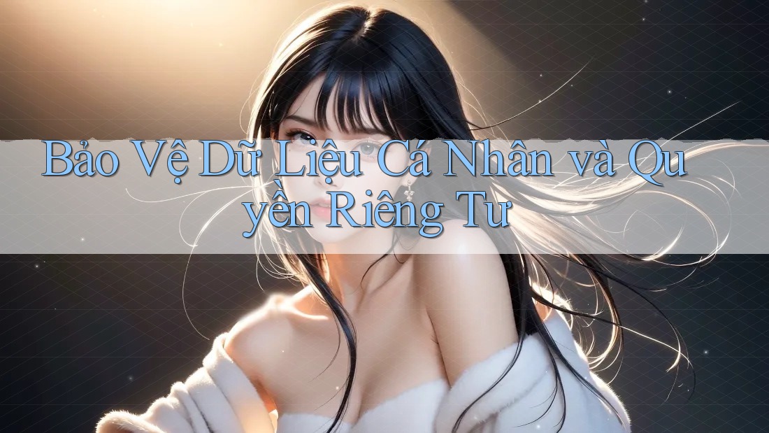 Bảo Vệ Dữ Liệu Cá Nhân và Quyền Riêng Tư Bảo Vệ Dữ Liệu Cá Nhân và Quyền Riêng Tư