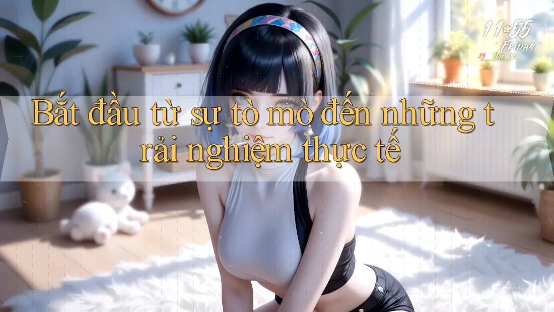 Bắt đầu từ sự tò mò đến những trải nghiệm thực tế Bắt đầu từ sự tò mò đến những trải nghiệm thực tế