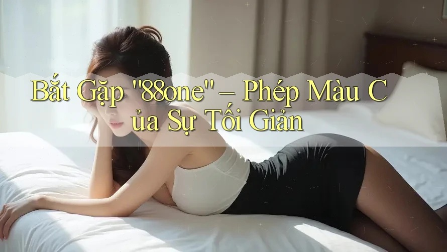 Bắt Gặp “88one” – Phép Màu Của Sự Tối Giản Bắt Gặp “88one” – Phép Màu Của Sự Tối Giản