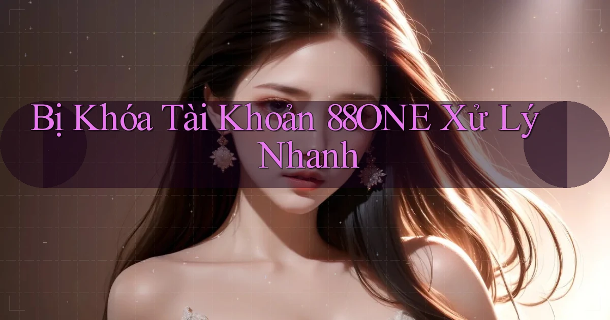 bị khóa tài khoản 88one xử lý nhanh