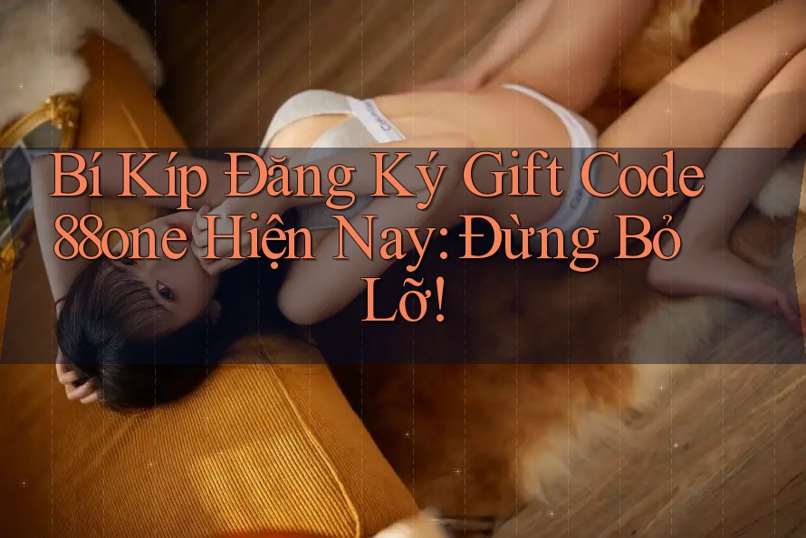 Bí Kíp Đăng Ký Gift Code 88one Hiện Nay: Đừng Bỏ Lỡ! Bí Kíp Đăng Ký Gift Code 88one Hiện Nay: Đừng Bỏ Lỡ!