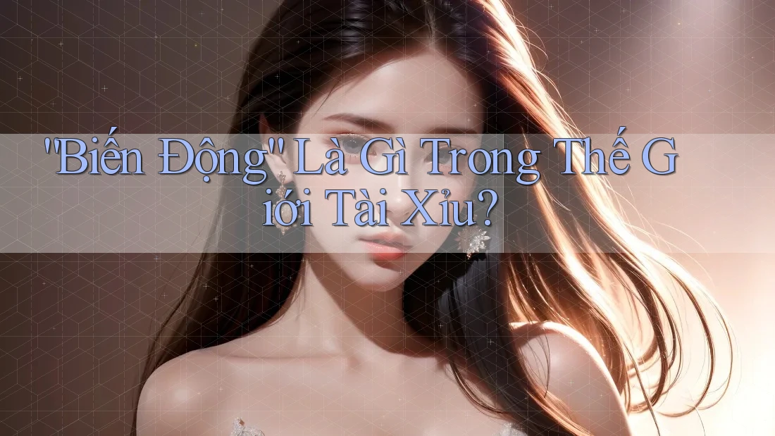 “Biến Động” Là Gì Trong Thế Giới Tài Xỉu? “Biến Động” Là Gì Trong Thế Giới Tài Xỉu?