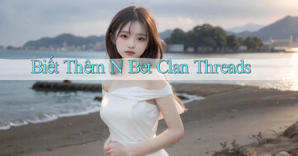 biết thêm n bet clan threads