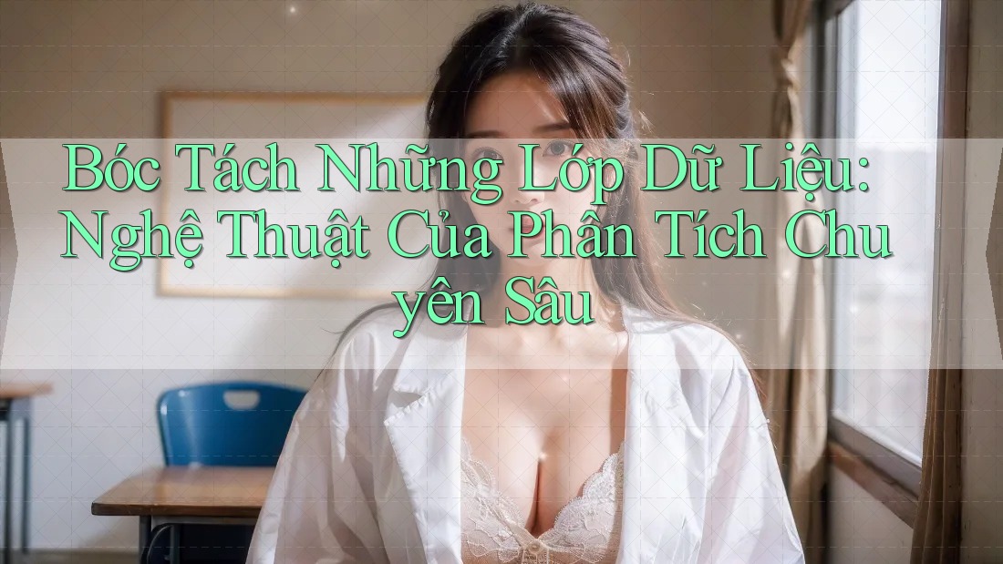 Bóc Tách Những Lớp Dữ Liệu: Nghệ Thuật Của Phân Tích Chuyên Sâu Bóc Tách Những Lớp Dữ Liệu: Nghệ Thuật Của Phân Tích Chuyên Sâu