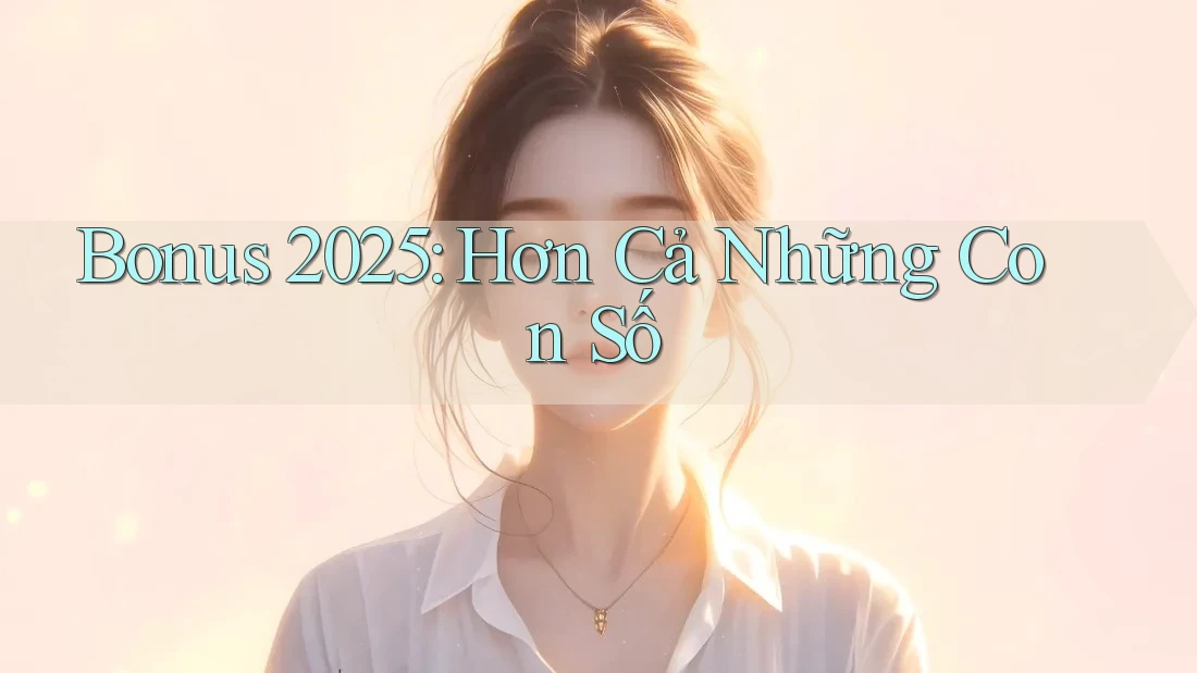 Bonus 2025: Hơn Cả Những Con Số Bonus 2025: Hơn Cả Những Con Số