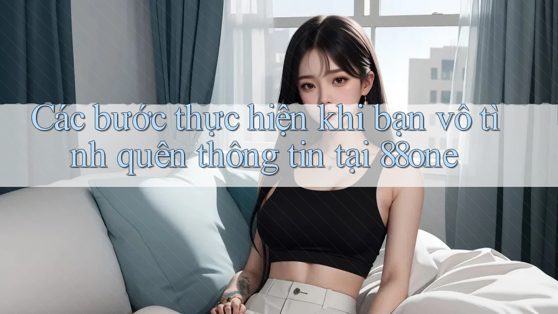 Các bước thực hiện khi bạn vô tình quên thông tin tại 88one Các bước thực hiện khi bạn vô tình quên thông tin tại 88one