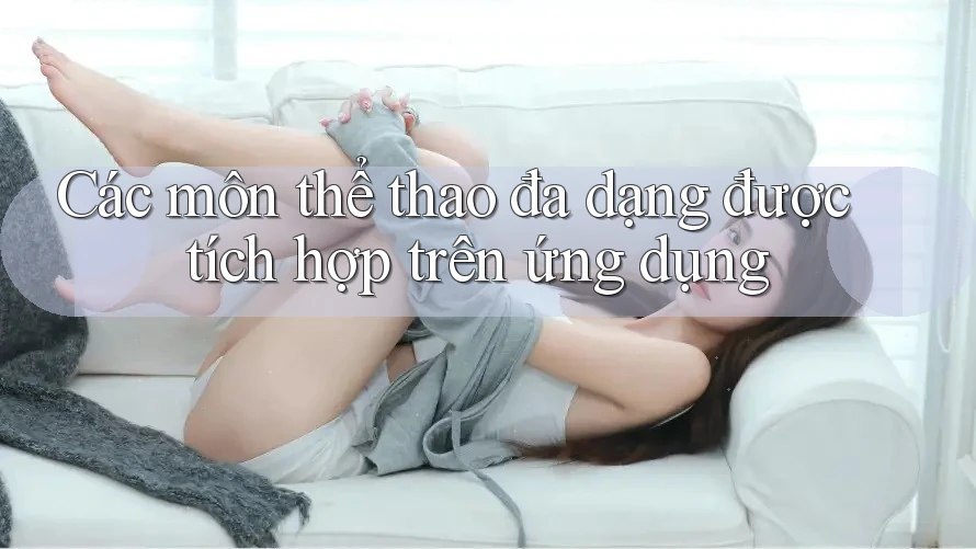 Các môn thể thao đa dạng được tích hợp trên ứng dụng Các môn thể thao đa dạng được tích hợp trên ứng dụng