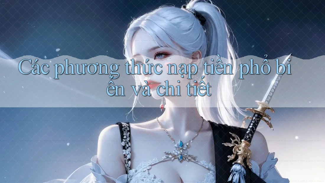 Các phương thức nạp tiền phổ biến và chi tiết Các phương thức nạp tiền phổ biến và chi tiết