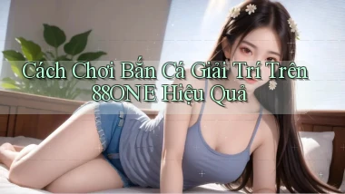 cách chơi bắn cá giải trí trên 88one hiệu quả