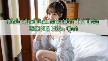 cách chơi roulette giải trí trên 88one hiệu quả
