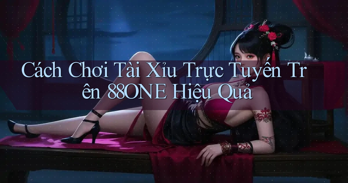 cách chơi tài xỉu trực tuyến trên 88one hiệu quả