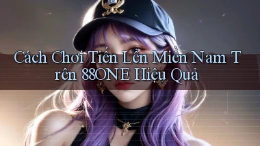cách chơi tiến lên miền nam trên 88one hiệu quả