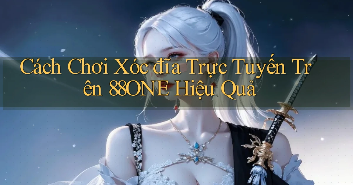 cách chơi xóc đĩa trực tuyến trên 88one hiệu quả