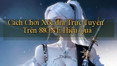 cách chơi xóc đĩa trực tuyến trên 88one hiệu quả