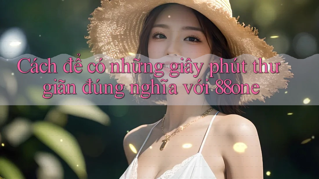 Cách để có những giây phút thư giãn đúng nghĩa với 88one
