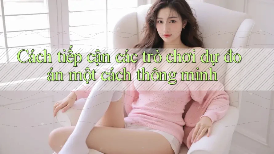 Cách tiếp cận các trò chơi dự đoán một cách thông minh Cách tiếp cận các trò chơi dự đoán một cách thông minh