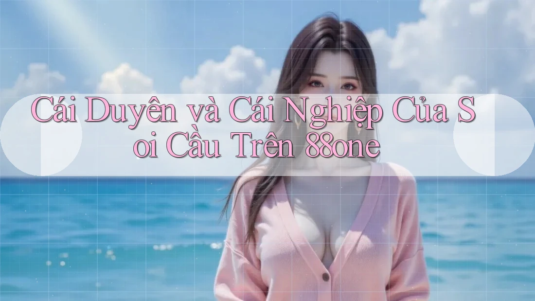 Cái Duyên và Cái Nghiệp Của Soi Cầu Trên 88one