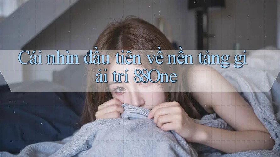 Cái nhìn đầu tiên về nền tảng giải trí 88One