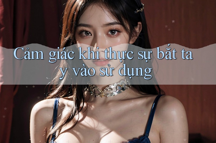 Cảm giác khi thực sự bắt tay vào sử dụng Cảm giác khi thực sự bắt tay vào sử dụng