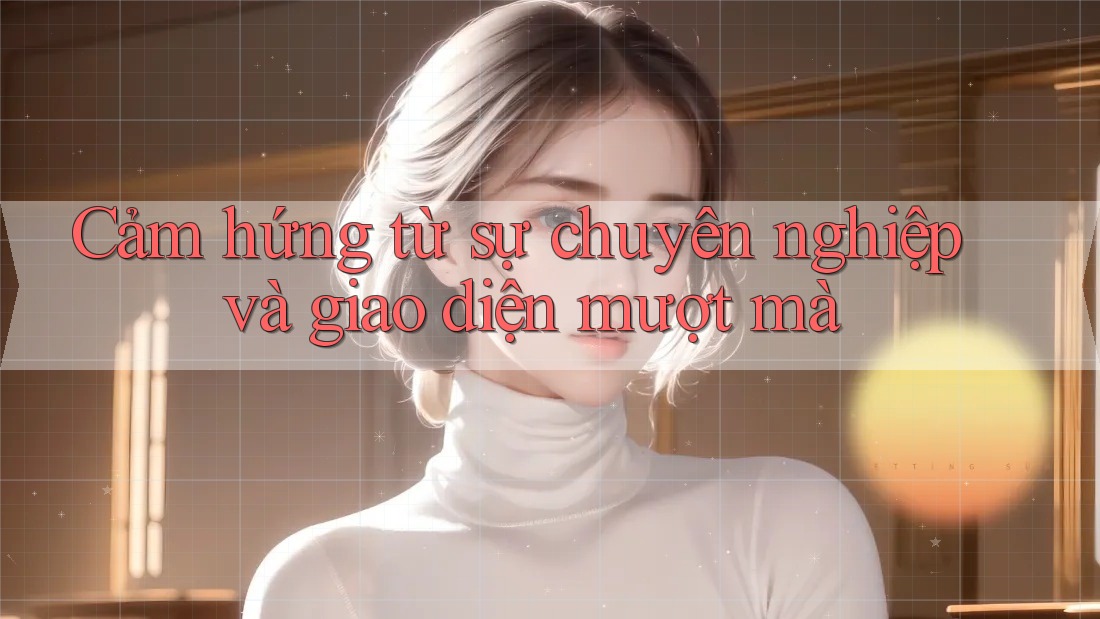 Cảm hứng từ sự chuyên nghiệp và giao diện mượt mà Cảm hứng từ sự chuyên nghiệp và giao diện mượt mà