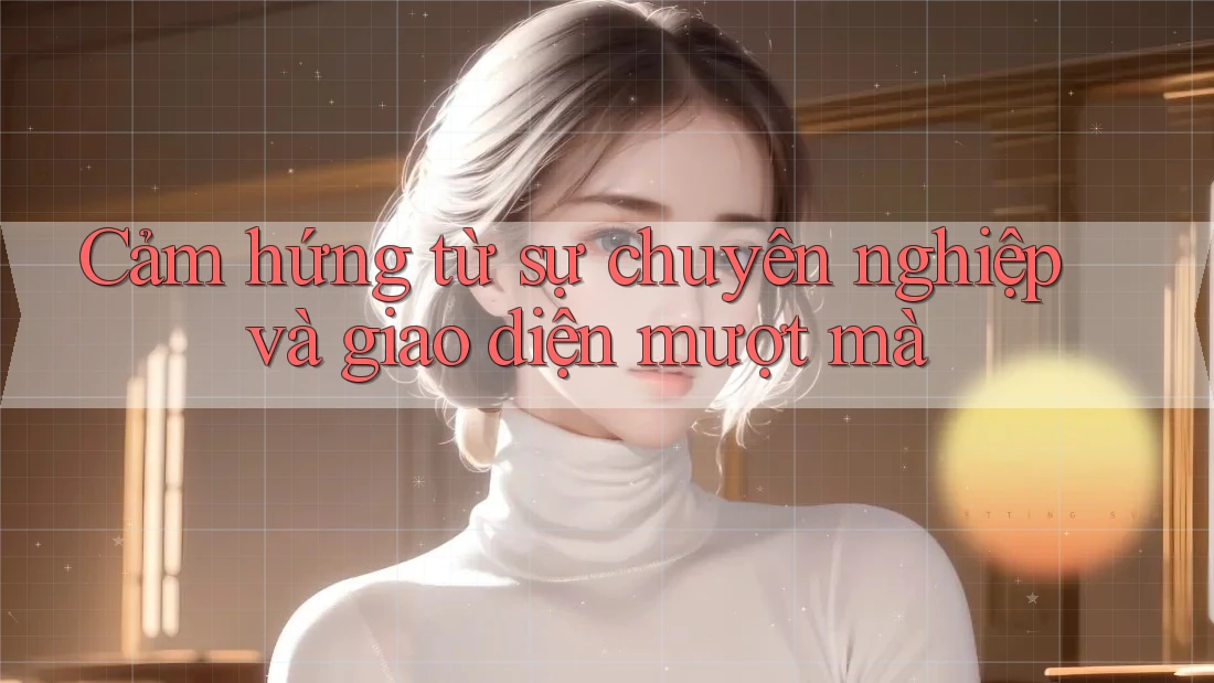 Cảm hứng từ sự chuyên nghiệp và giao diện mượt mà Cảm hứng từ sự chuyên nghiệp và giao diện mượt mà