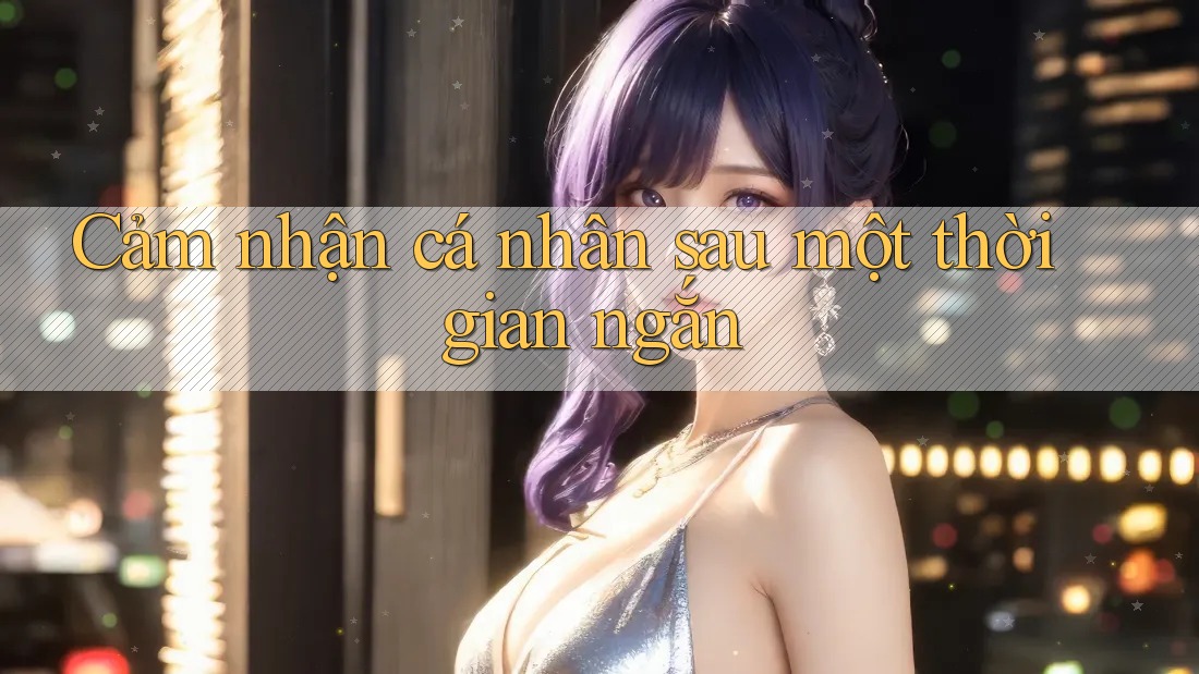 Cảm nhận cá nhân sau một thời gian ngắn Cảm nhận cá nhân sau một thời gian ngắn