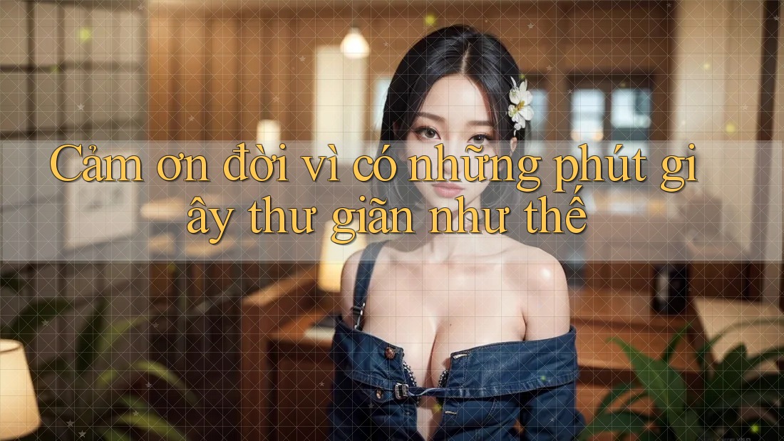Cảm ơn đời vì có những phút giây thư giãn như thế Cảm ơn đời vì có những phút giây thư giãn như thế
