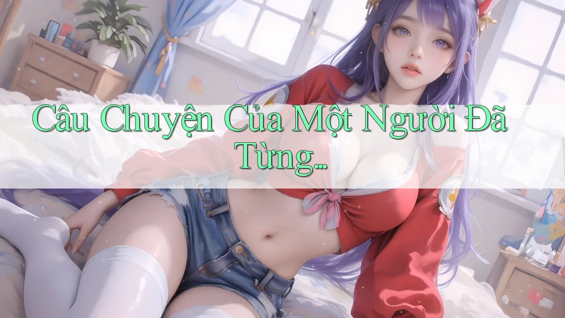 Câu Chuyện Của Một Người Đã Từng. . . Câu Chuyện Của Một Người Đã Từng. . .