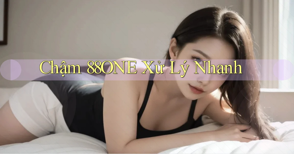 chậm 88one xử lý nhanh