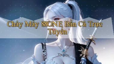 cháy máy 88one bắn cá trực tuyến