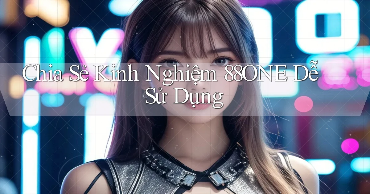 chia sẻ kinh nghiệm 88one dễ sử dụng
