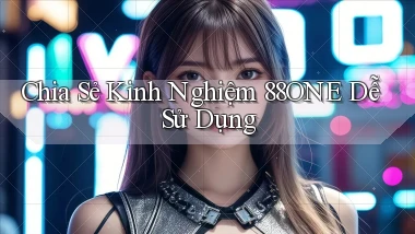 chia sẻ kinh nghiệm 88one dễ sử dụng