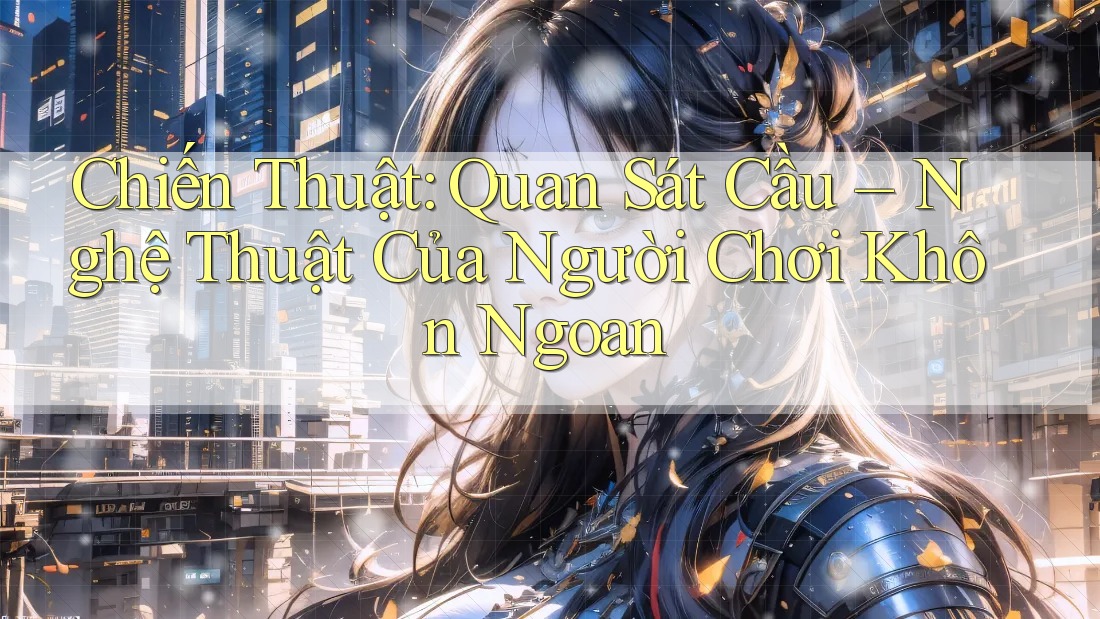 Chiến Thuật: Quan Sát Cầu – Nghệ Thuật Của Người Chơi Khôn Ngoan Chiến Thuật: Quan Sát Cầu – Nghệ Thuật Của Người Chơi Khôn Ngoan