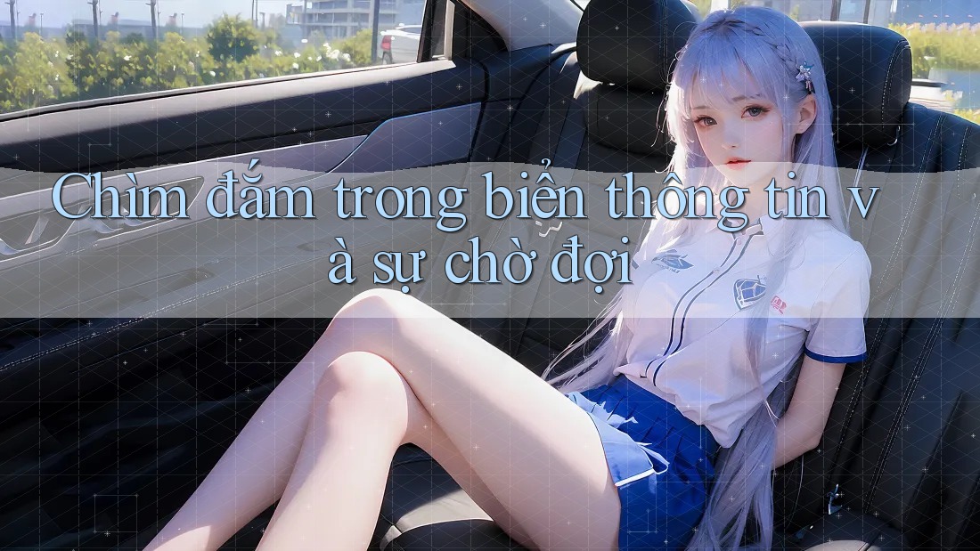 Chìm đắm trong biển thông tin và sự chờ đợi Chìm đắm trong biển thông tin và sự chờ đợi