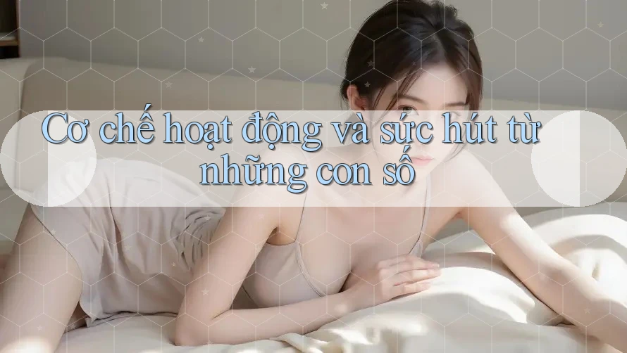 Cơ chế hoạt động và sức hút từ những con số Cơ chế hoạt động và sức hút từ những con số