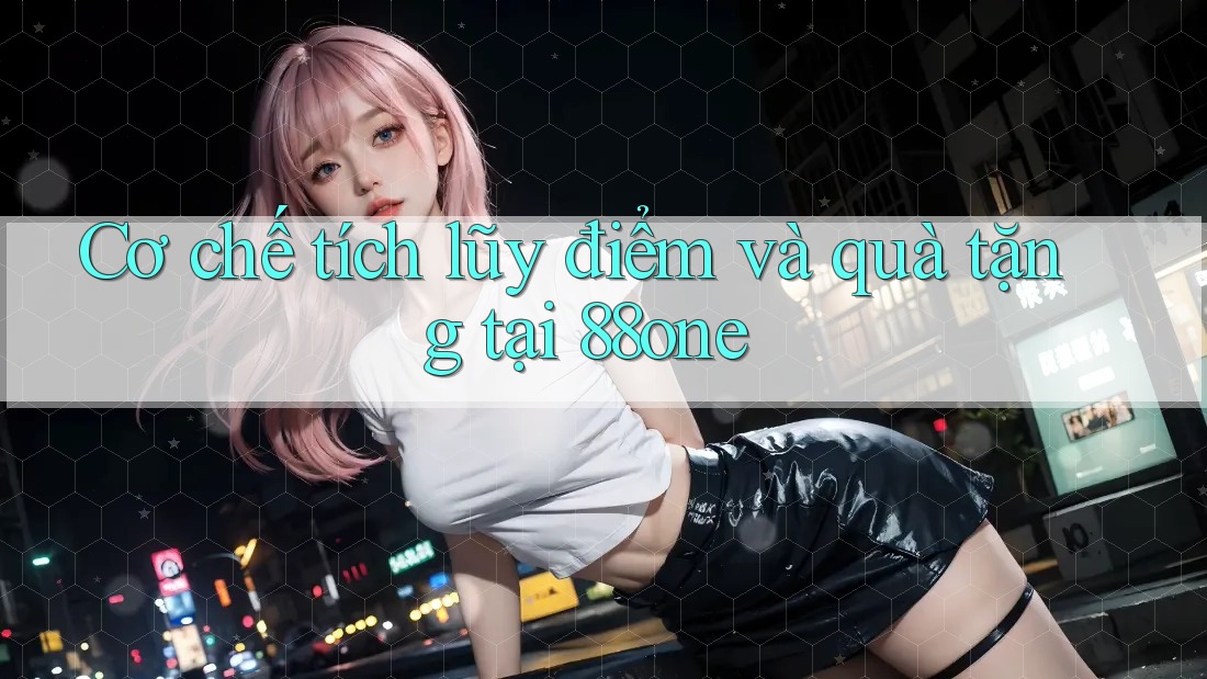 Cơ chế tích lũy điểm và quà tặng tại 88one