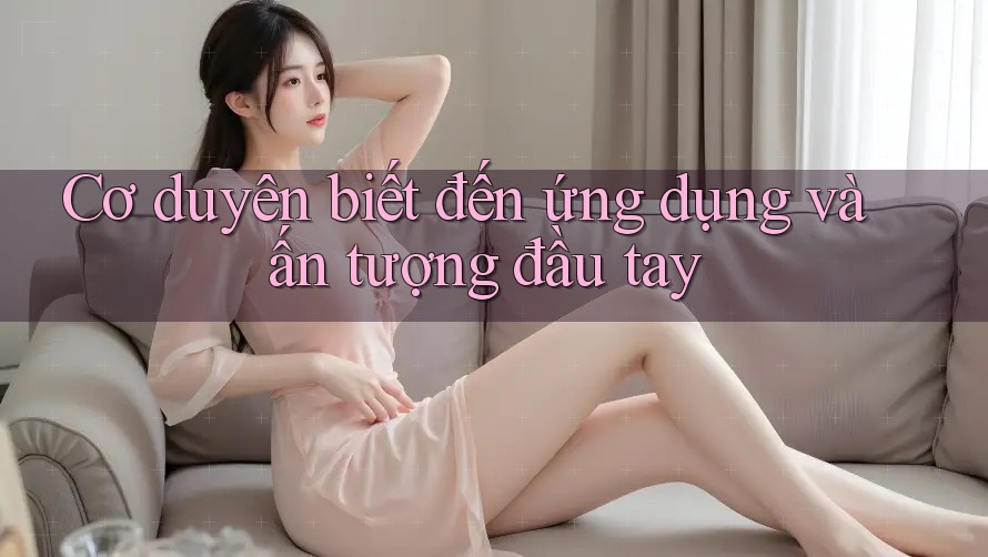 Cơ duyên biết đến ứng dụng và ấn tượng đầu tay Cơ duyên biết đến ứng dụng và ấn tượng đầu tay
