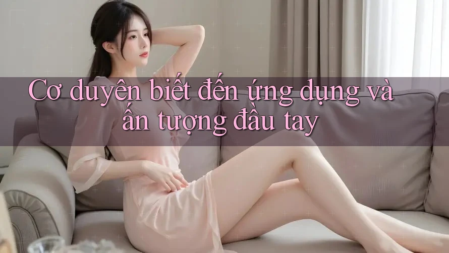 Cơ duyên biết đến ứng dụng và ấn tượng đầu tay