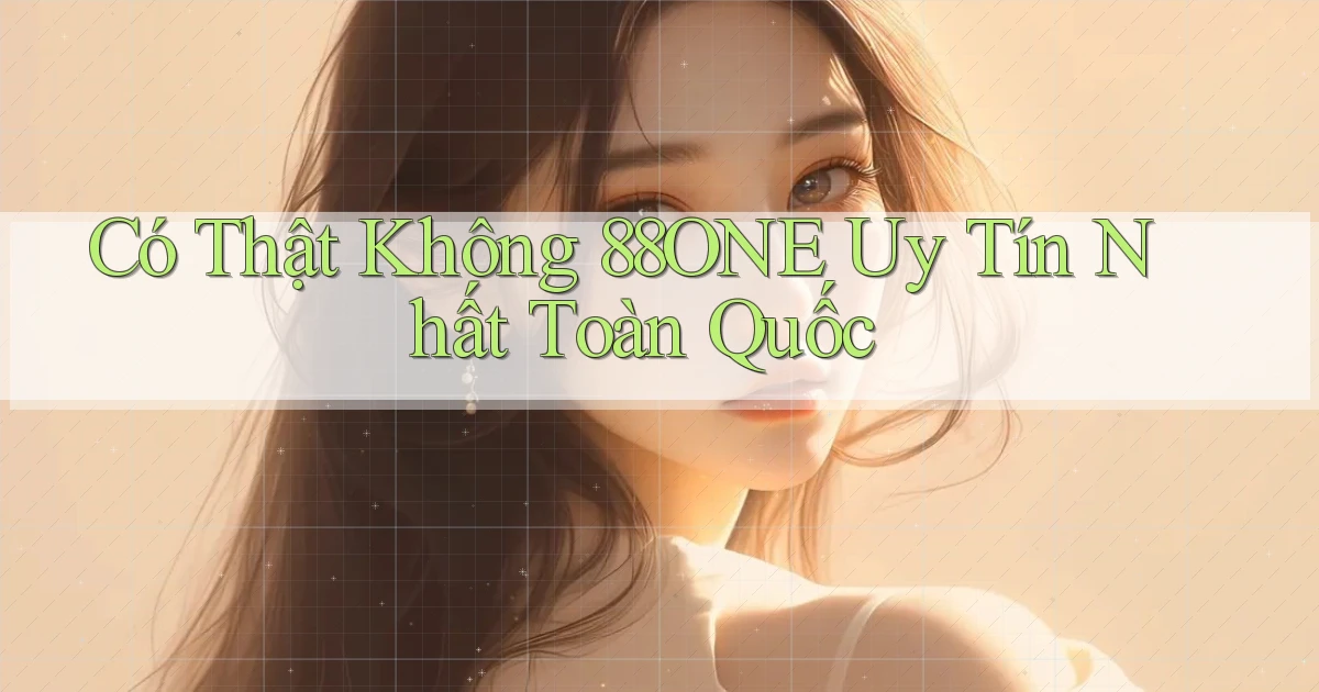 có thật không 88one uy tín nhất toàn quốc