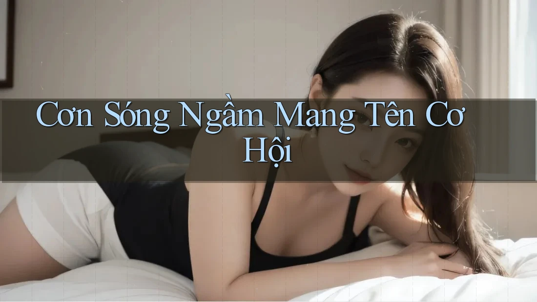 Cơn Sóng Ngầm Mang Tên Cơ Hội Cơn Sóng Ngầm Mang Tên Cơ Hội