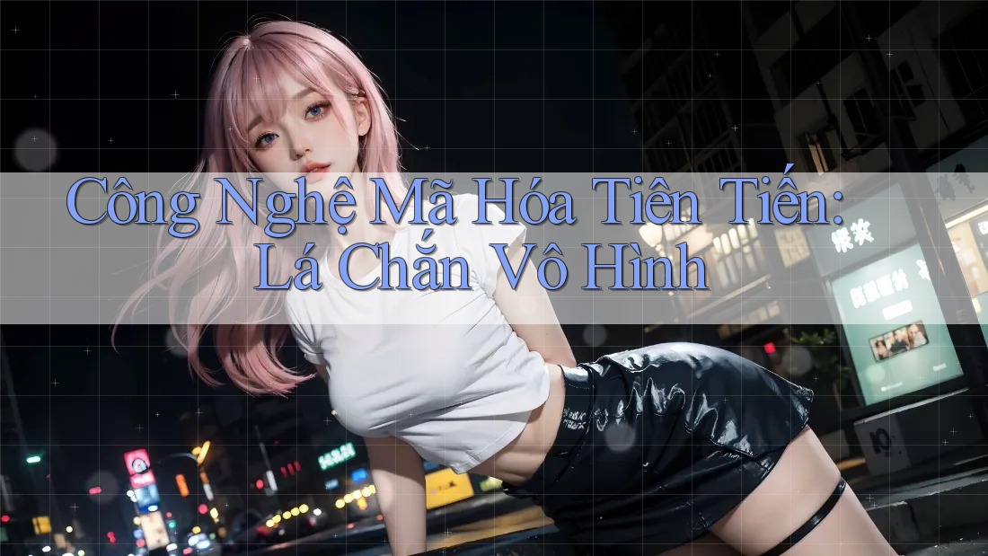 Công Nghệ Mã Hóa Tiên Tiến: Lá Chắn Vô Hình Công Nghệ Mã Hóa Tiên Tiến: Lá Chắn Vô Hình