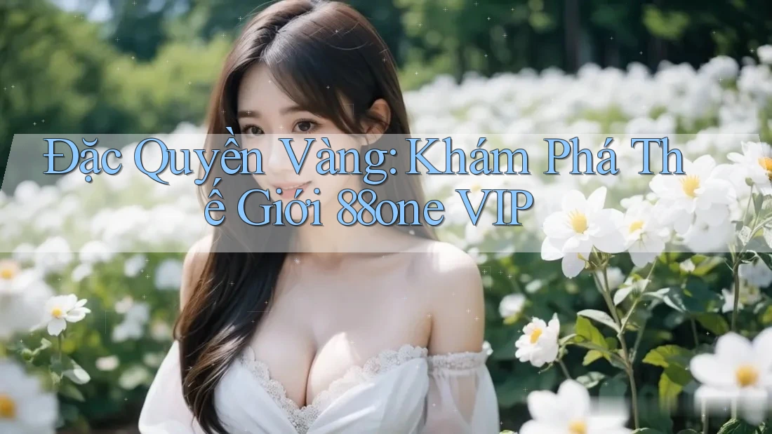 Đặc Quyền Vàng: Khám Phá Thế Giới 88one VIP