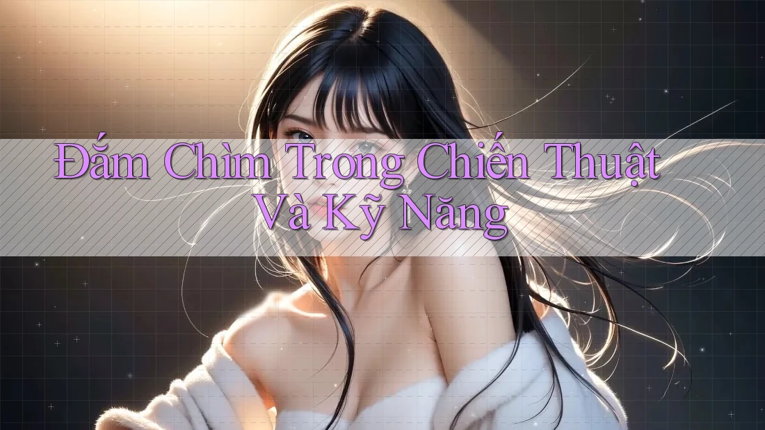 Đắm Chìm Trong Chiến Thuật Và Kỹ Năng Đắm Chìm Trong Chiến Thuật Và Kỹ Năng