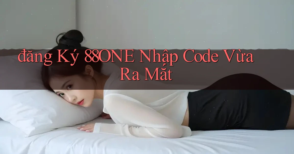 đăng ký 88one nhập code vừa ra mắt